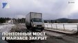 Понтонный мост в Майзасе временно закрыт для движения и транспорта, и пешеходов.